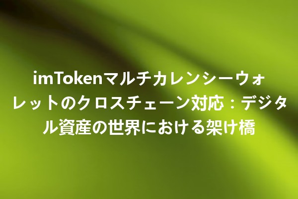 imTokenマルチカレンシーウォレットのクロスチェーン対応：デジタル資産の世界における架け橋