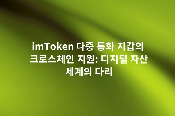 imToken 다중 통화 지갑의 크로스체인 지원: 디지털 자산 세계의 다리