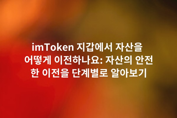 imToken 지갑에서 자산을 어떻게 이전하나요: 자산의 안전한 이전을 단계별로 알아보기